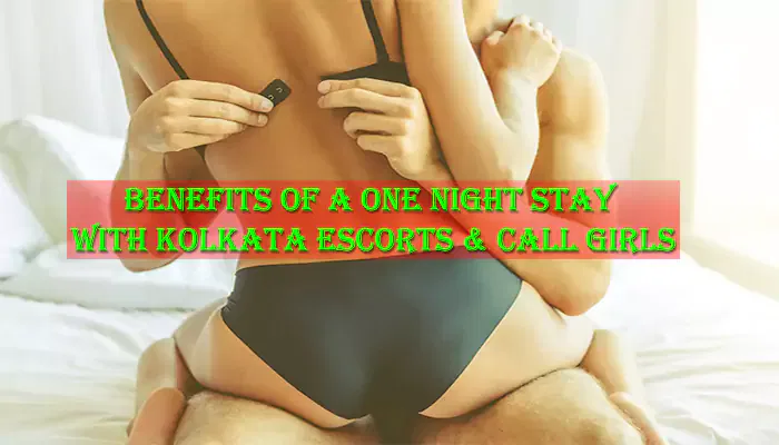Benefits of a One Night Stay with Kolkata Escorts & Call Girls