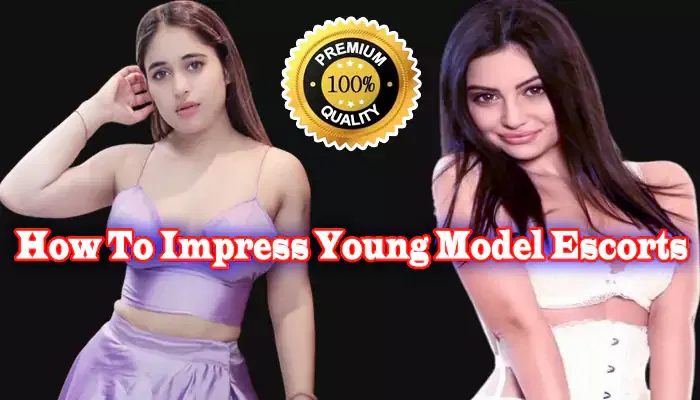 How To Impress Young Model Escorts